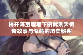 揭开陈宝莲笔下的武则天传奇故事与深藏的历史秘密