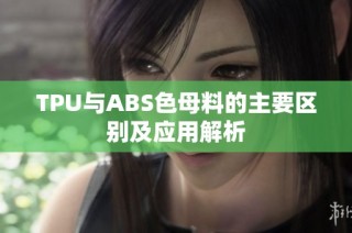 TPU与ABS色母料的主要区别及应用解析