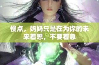 慢点，妈妈只是在为你的未来着想，不要着急