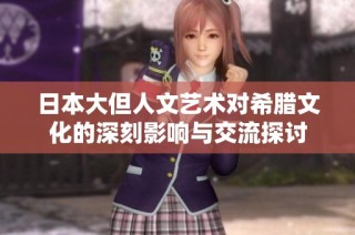 日本大但人文艺术对希腊文化的深刻影响与交流探讨