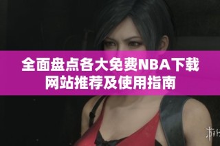 全面盘点各大免费NBA下载网站推荐及使用指南