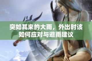 突如其来的大雨，外出时该如何应对与避雨建议