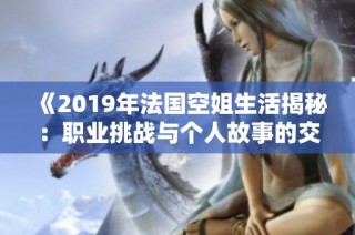 《2019年法国空姐生活揭秘：职业挑战与个人故事的交织》