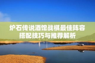 炉石传说酒馆战棋最佳阵容搭配技巧与推荐解析
