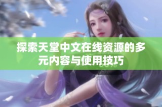 探索天堂中文在线资源的多元内容与使用技巧