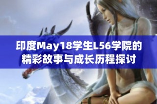 印度May18学生L56学院的精彩故事与成长历程探讨