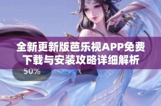 全新更新版芭乐视APP免费下载与安装攻略详细解析