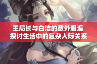 王局长与白洁的意外邂逅 探讨生活中的复杂人际关系