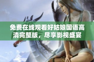 免费在线观看好姑娘国语高清完整版，尽享影视盛宴