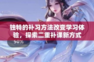 独特的补习方法改变学习体验，探索二重补课新方式
