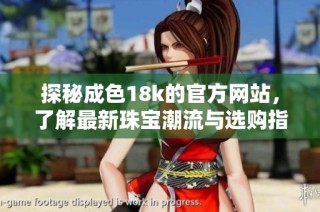 探秘成色18k的官方网站，了解最新珠宝潮流与选购指南