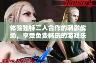 体验独特二人合作的刺激战场，享受免费畅玩的游戏乐趣