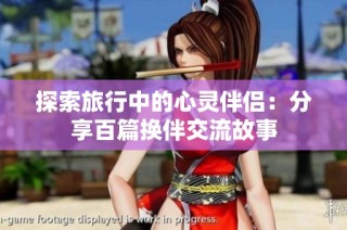探索旅行中的心灵伴侣：分享百篇换伴交流故事