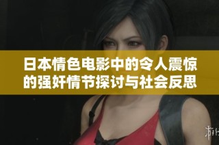 日本情色电影中的令人震惊的强奸情节探讨与社会反思