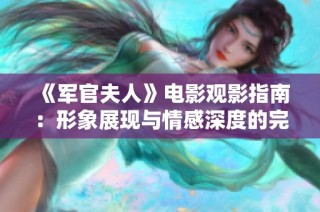 《军官夫人》电影观影指南：形象展现与情感深度的完美结合