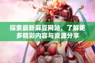 探索最新麻豆网站，了解更多精彩内容与资源分享