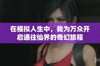 在模拟人生中，我为万众开启通往仙界的奇幻旅程