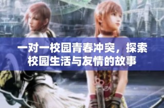 一对一校园青春冲突，探索校园生活与友情的故事