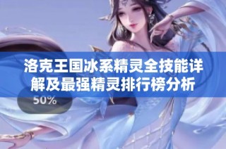 洛克王国冰系精灵全技能详解及最强精灵排行榜分析