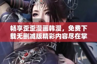 畅享歪歪漫画韩漫，免费下载无删减版精彩内容尽在掌握
