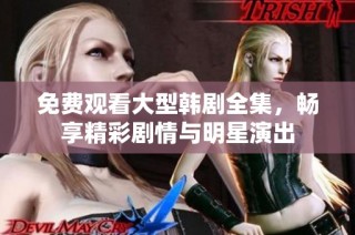 免费观看大型韩剧全集，畅享精彩剧情与明星演出