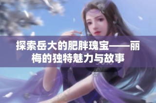 探索岳大的肥胖瑰宝——丽梅的独特魅力与故事