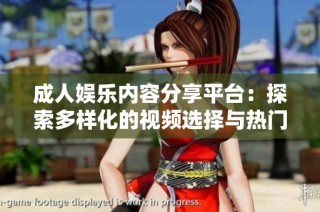 成人娱乐内容分享平台：探索多样化的视频选择与热门话题