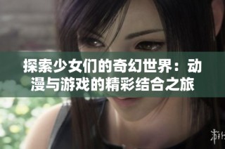 探索少女们的奇幻世界：动漫与游戏的精彩结合之旅