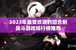 2023年最受欢迎的回合制战斗游戏排行榜推荐