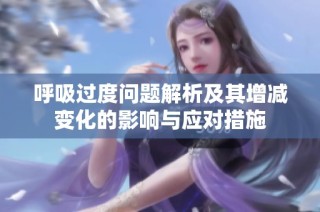 呼吸过度问题解析及其增减变化的影响与应对措施