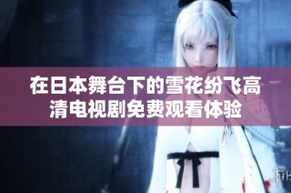在日本舞台下的雪花纷飞高清电视剧免费观看体验