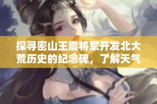 探寻密山王震将军开发北大荒历史的纪念碑，了解天气与气温变迁