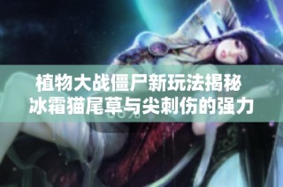 植物大战僵尸新玩法揭秘 冰霜猫尾草与尖刺伤的强力结合