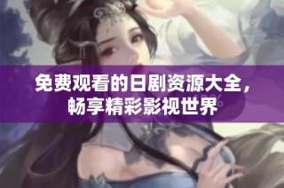 免费观看的日剧资源大全，畅享精彩影视世界