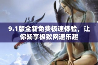 9.1版全新免费极速体验，让你畅享极致网速乐趣