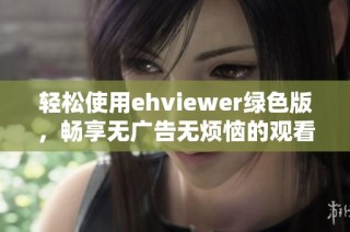 轻松使用ehviewer绿色版，畅享无广告无烦恼的观看体验