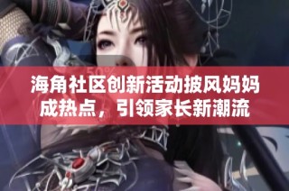 海角社区创新活动披风妈妈成热点，引领家长新潮流