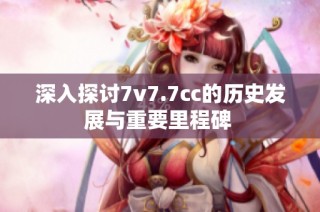 深入探讨7v7.7cc的历史发展与重要里程碑 