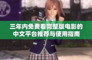 三年内免费看完整版电影的中文平台推荐与使用指南