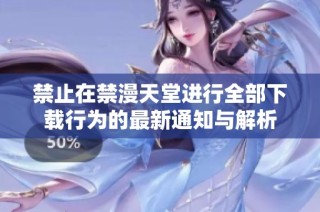 禁止在禁漫天堂进行全部下载行为的最新通知与解析