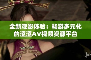 全新观影体验：畅游多元化的涩涩AV视频资源平台