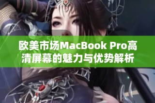 欧美市场MacBook Pro高清屏幕的魅力与优势解析