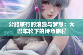 公路旅行的浪漫与梦想：大巴车轮下的诗意旅程