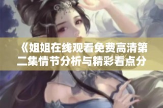 《姐姐在线观看免费高清第二集情节分析与精彩看点分享》