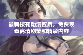 最新樱花动漫应用，免费观看高清剧集和精彩内容