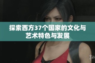 探索西方37个国家的文化与艺术特色与发展