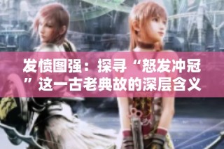 发愤图强：探寻“怒发冲冠”这一古老典故的深层含义