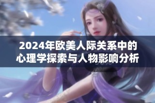 2024年欧美人际关系中的心理学探索与人物影响分析