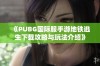 《PUBG国际服手游地铁逃生下载攻略与玩法介绍》