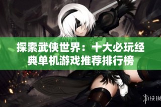 探索武侠世界：十大必玩经典单机游戏推荐排行榜